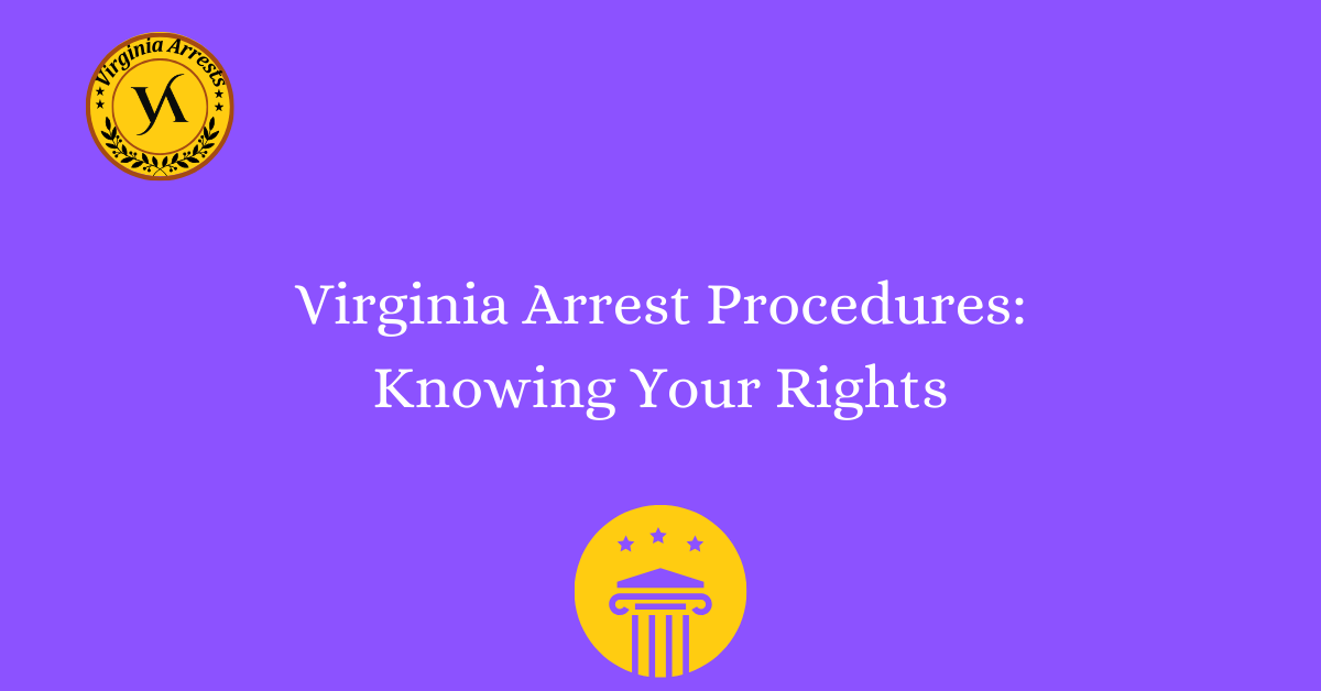 Virginia Arrest Procedures: Knowing Your Rights - Arrests.org VA